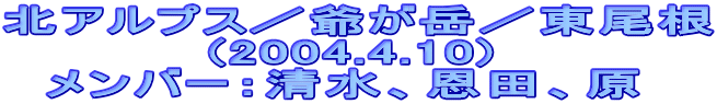 北アルプス/爺が岳/東尾根
(2004.4.10)
メンバー:清水、恩田、原